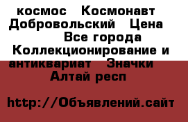 1.1) космос : Космонавт - Добровольский › Цена ­ 49 - Все города Коллекционирование и антиквариат » Значки   . Алтай респ.
